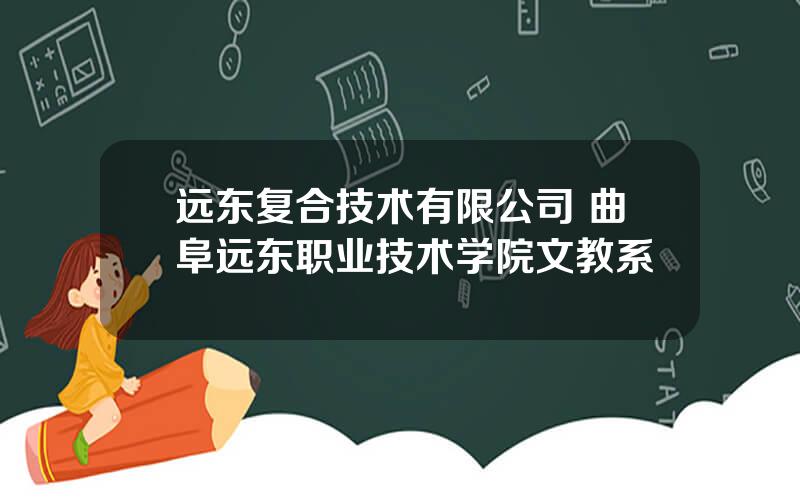 远东复合技术有限公司 曲阜远东职业技术学院文教系